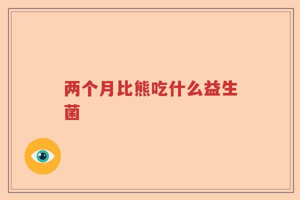 两个月比熊吃什么益生菌