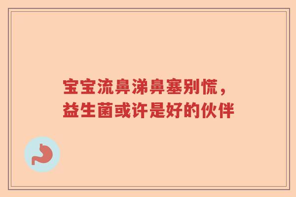 宝宝流鼻涕鼻塞别慌，益生菌或许是好的伙伴