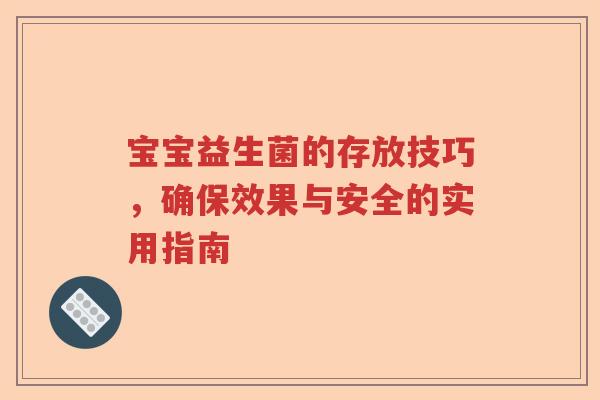 宝宝益生菌的存放技巧，确保效果与安全的实用指南