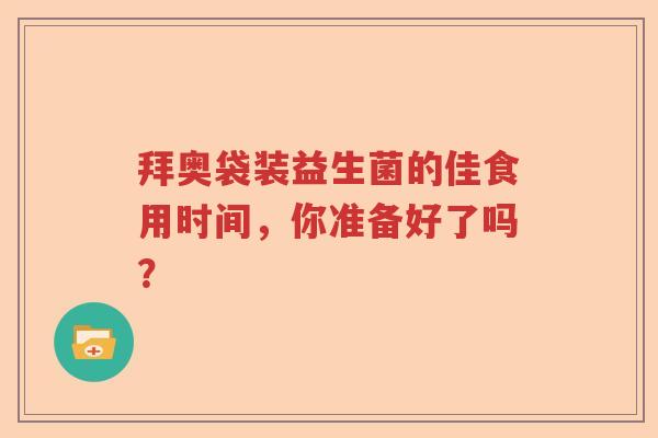 拜奥袋装益生菌的佳食用时间，你准备好了吗？