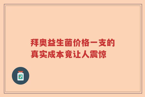 拜奥益生菌价格一支的真实成本竟让人震惊