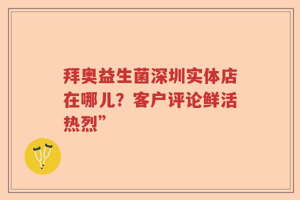 拜奥益生菌深圳实体店在哪儿?客户评论鲜活热烈” 拜奥益生菌深圳实体店在哪儿?客户评论鲜活热烈”