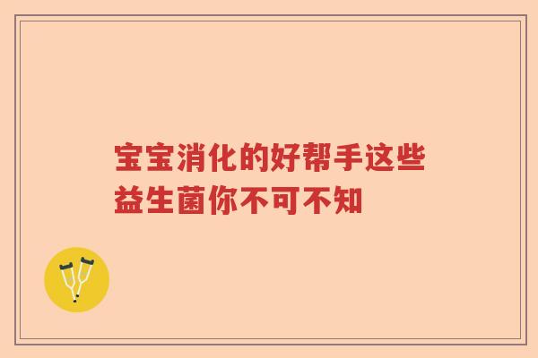 宝宝消化的好帮手这些益生菌你不可不知 宝宝消化的好帮手这些益生菌你不可不知