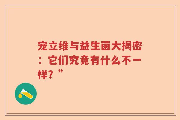 宠立维与益生菌大揭密：它们究竟有什么不一样？”
