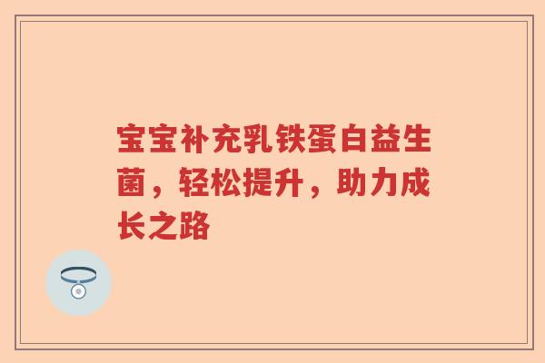 宝宝补充乳铁蛋白益生菌，轻松提升，助力成长之路
