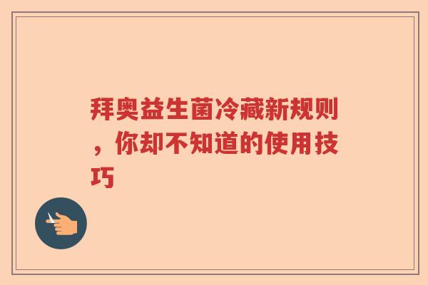 拜奥益生菌冷藏新规则，你却不知道的使用技巧