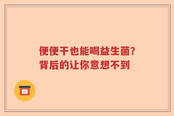 便便干也能喝益生菌?背后的让你意想不到 便便干也能喝益生菌?背后的让你意想不到