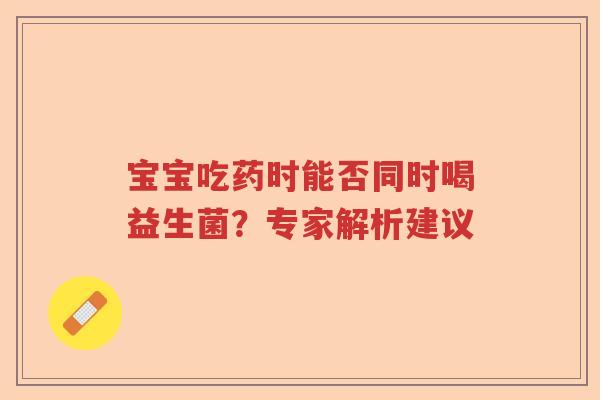 宝宝吃药时能否同时喝益生菌？专家解析建议