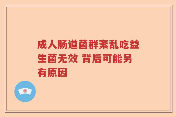 成人肠道菌群紊乱吃益生菌无效 背后可能另有原因