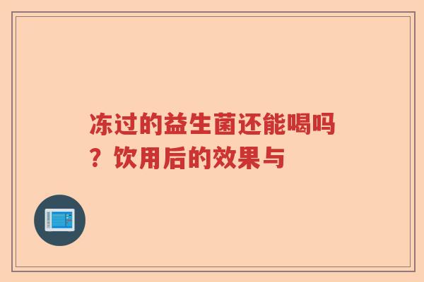 冻过的益生菌还能喝吗？饮用后的效果与