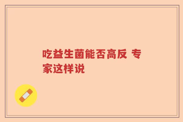 吃益生菌能否高反 专家这样说