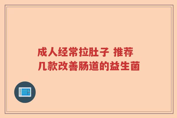 成人经常拉肚子 推荐几款改善肠道的益生菌