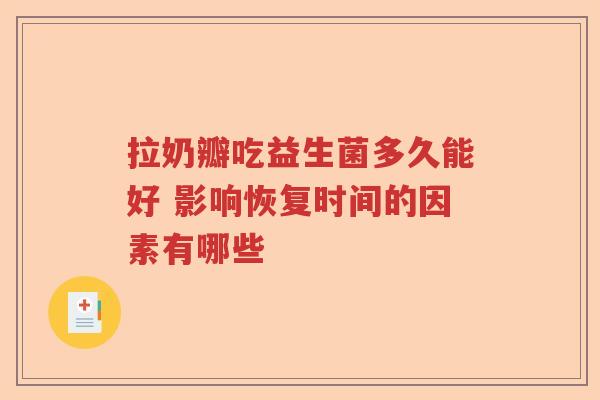 拉奶瓣吃益生菌多久能好 影响恢复时间的因素有哪些