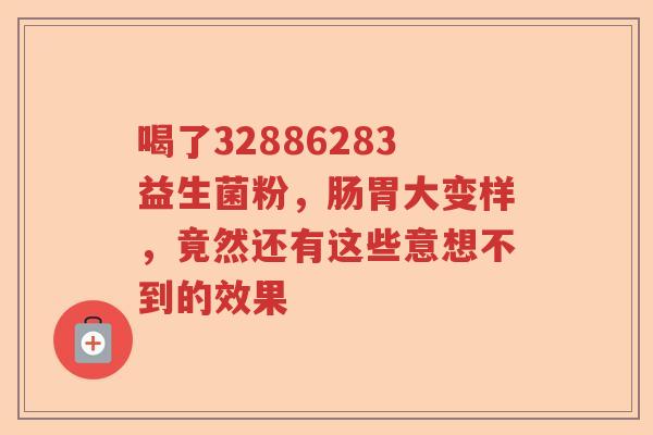 喝了32886283益生菌粉，肠胃大变样，竟然还有这些意想不到的效果