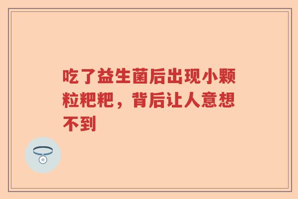 吃了益生菌后出现小颗粒粑粑，背后让人意想不到