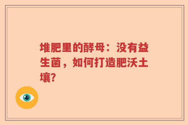 堆肥里的酵母:没有益生菌,如何打造肥沃土壤? 堆肥里的酵母:没有益生菌,如何打造肥沃土壤?