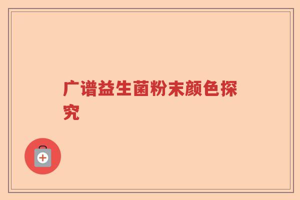 广谱益生菌粉末颜色探究