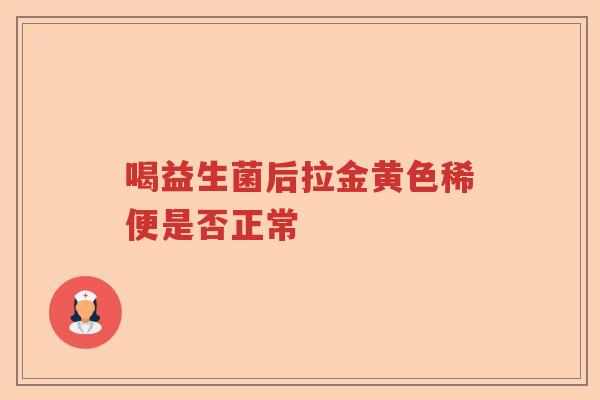 喝益生菌后拉金黄色稀便是否正常