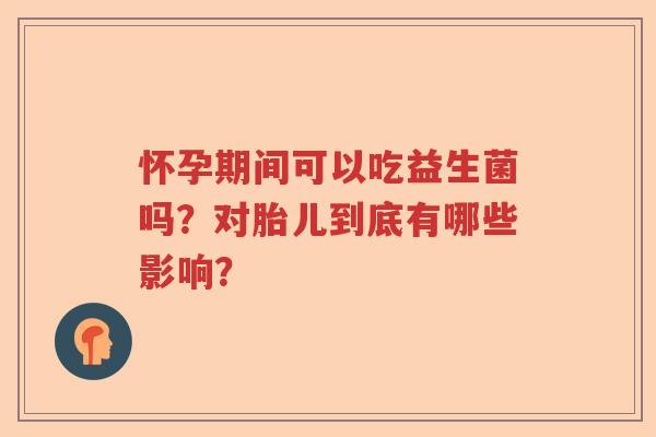 怀孕期间可以吃益生菌吗?对胎儿到底有哪些影响? 怀孕期间可以吃益生菌吗?对胎儿到底有哪些影响?