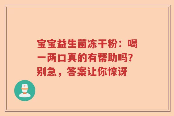 宝宝益生菌冻干粉：喝一两口真的有帮助吗？别急，答案让你惊讶