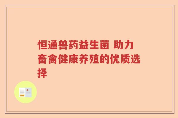 恒通兽药益生菌 助力畜禽健康养殖的优质选择