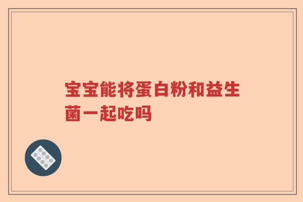 宝宝能将蛋白粉和益生菌一起吃吗