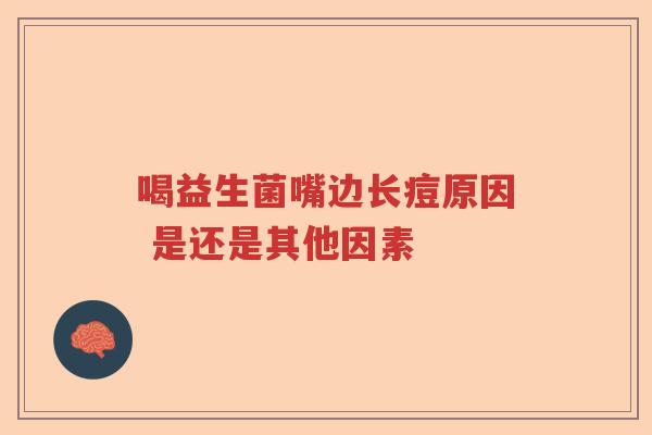 喝益生菌嘴边长痘原因 是还是其他因素