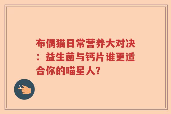 布偶猫日常营养大对决：益生菌与钙片谁更适合你的喵星人？