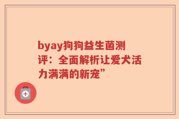 byay狗狗益生菌测评：全面解析让爱犬活力满满的新宠”