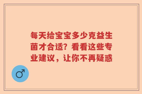 每天给宝宝多少克益生菌才合适?看看这些专业建议,让你不再疑惑 每天给宝宝多少克益生菌才合适?看看这些专业建议,让你不再疑惑