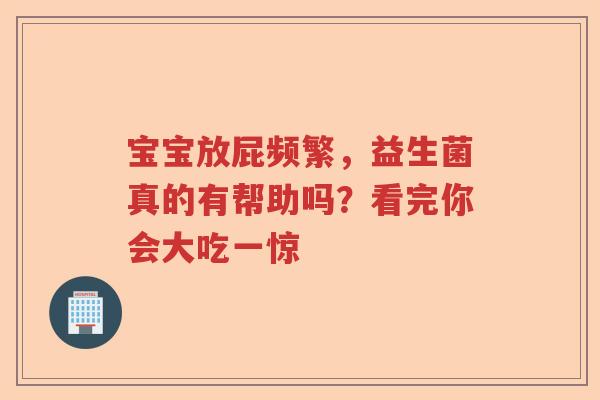 宝宝放屁频繁，益生菌真的有帮助吗？看完你会大吃一惊