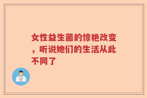 女性益生菌的惊艳改变，听说她们的生活从此不同了