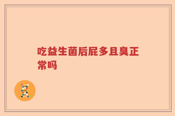 吃益生菌后屁多且臭正常吗