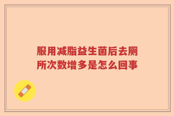 服用减脂益生菌后去厕所次数增多是怎么回事