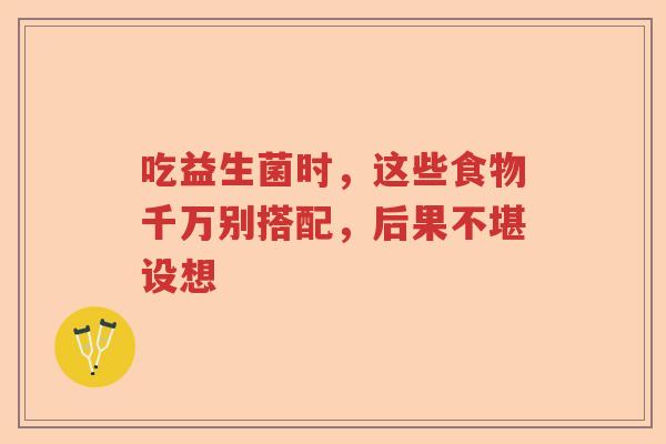 吃益生菌时,这些食物千万别搭配,后果不堪设想 吃益生菌时,这些食物千万别搭配,后果不堪设想