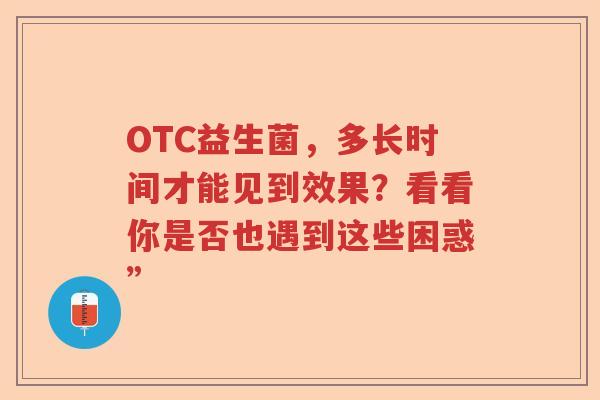 OTC益生菌，多长时间才能见到效果？看看你是否也遇到这些困惑”