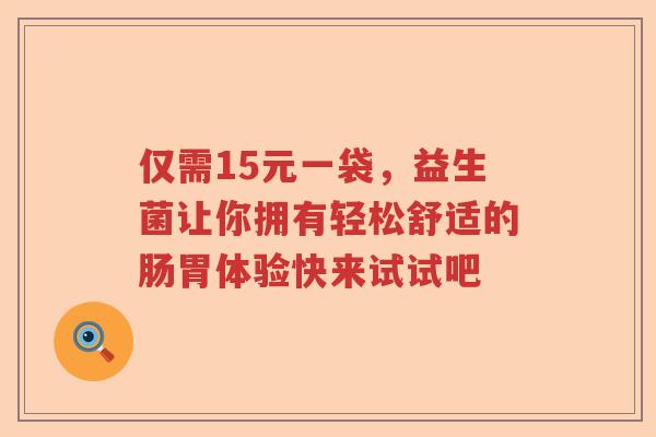 仅需15元一袋，益生菌让你拥有轻松舒适的肠胃体验快来试试吧