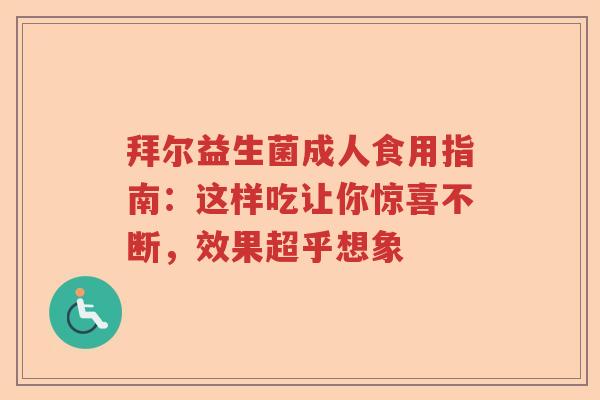 拜尔益生菌成人食用指南:这样吃让你惊喜不断,效果超乎想象 拜尔益生菌成人食用指南:这样吃让你惊喜不断,效果超乎想象