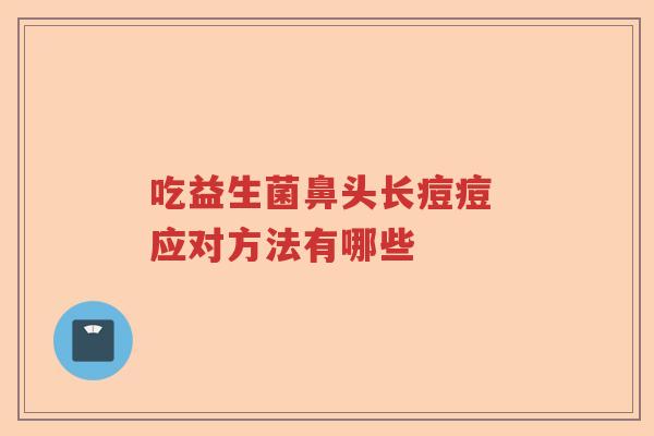 吃益生菌鼻头长痘痘 应对方法有哪些 吃益生菌鼻头长痘痘 应对方法有哪些