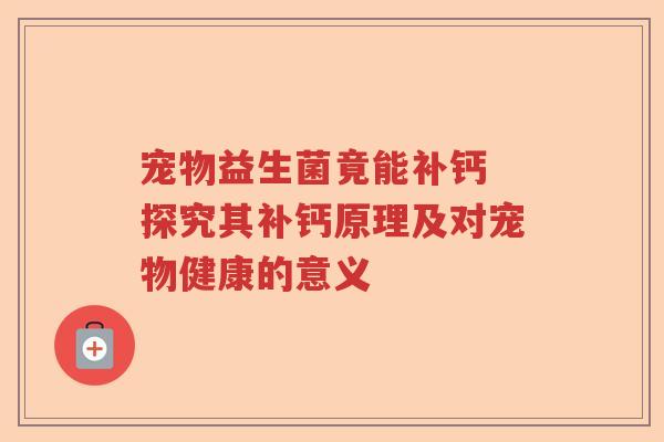 宠物益生菌竟能补钙 探究其补钙原理及对宠物健康的意义