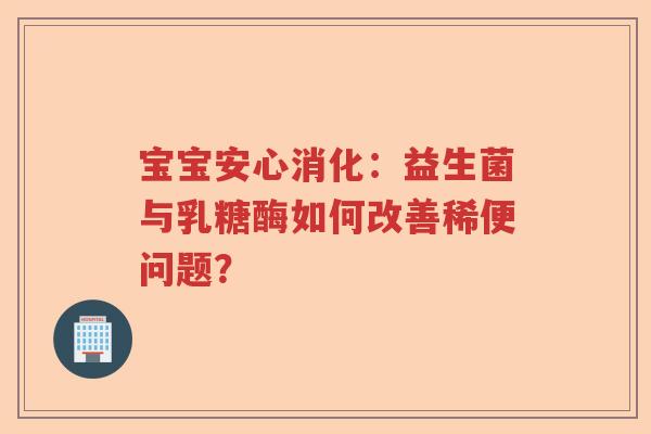 宝宝安心消化：益生菌与乳糖酶如何改善稀便问题？