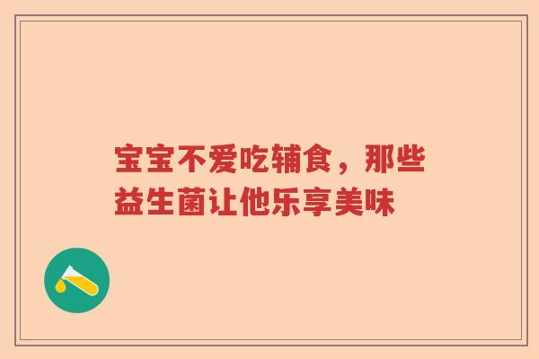 宝宝不爱吃辅食，那些益生菌让他乐享美味