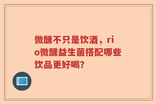 微醺不只是饮酒，rio微醺益生菌搭配哪些饮品更好喝？