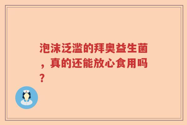 泡沫泛滥的拜奥益生菌，真的还能放心食用吗？