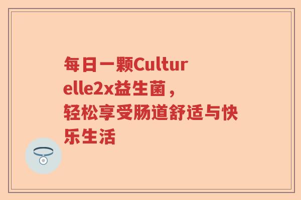 每日一颗Culturelle2x益生菌，轻松享受肠道舒适与快乐生活