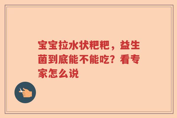 宝宝拉水状粑粑，益生菌到底能不能吃？看专家怎么说