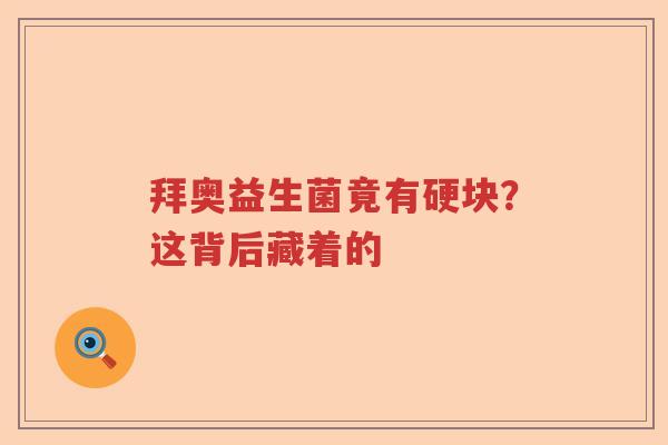 拜奥益生菌竟有硬块？这背后藏着的