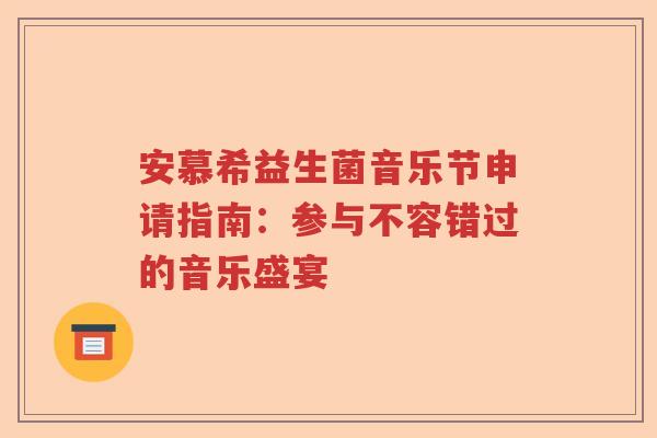 安慕希益生菌音乐节申请指南：参与不容错过的音乐盛宴