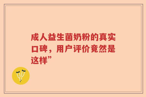 成人益生菌奶粉的真实口碑,用户评价竟然是这样” 成人益生菌奶粉的真实口碑,用户评价竟然是这样”