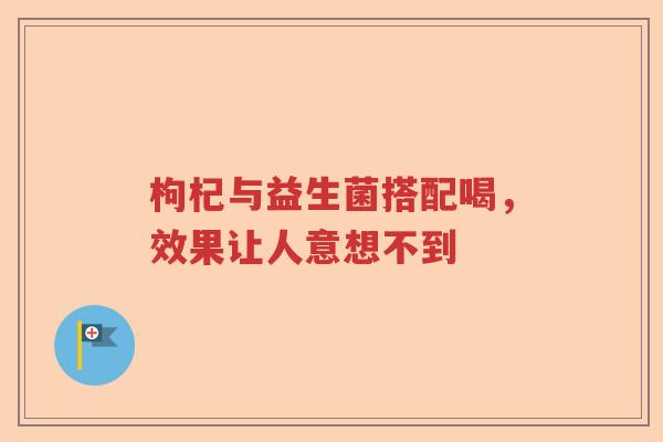 枸杞与益生菌搭配喝，效果让人意想不到